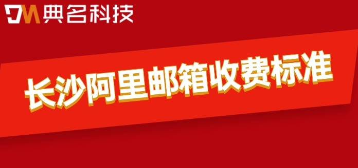 长沙阿里邮箱收费标准：阿里云企业邮箱一年多少价格