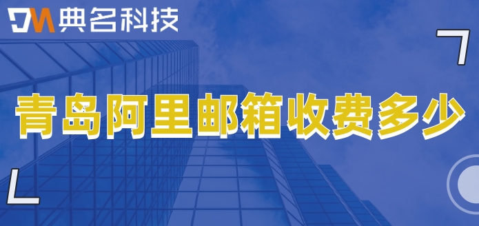 青岛阿里邮箱收费多少？阿里企业邮箱各个版本价格