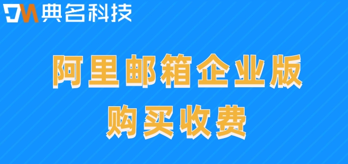 阿里收费邮箱申请注册:阿里邮箱企业版购买收费