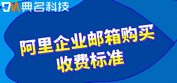 钉邮收费 阿里邮箱：阿里企业邮箱购买收费标准