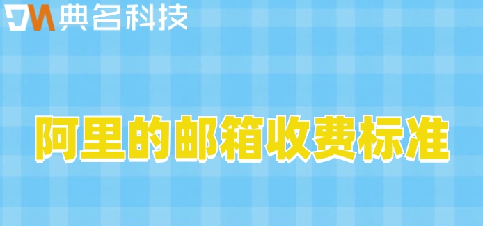 阿里的邮箱收费标准：上海阿里邮箱价格多少