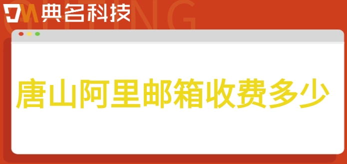 唐山阿里邮箱收费多少？阿里云企业邮箱价格