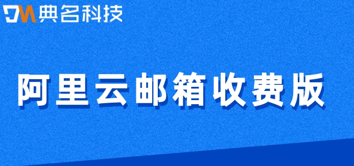 阿里云邮箱收费版：阿里企业邮箱费用是多少呢
