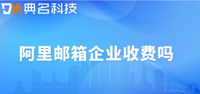 阿里邮箱企业收费吗