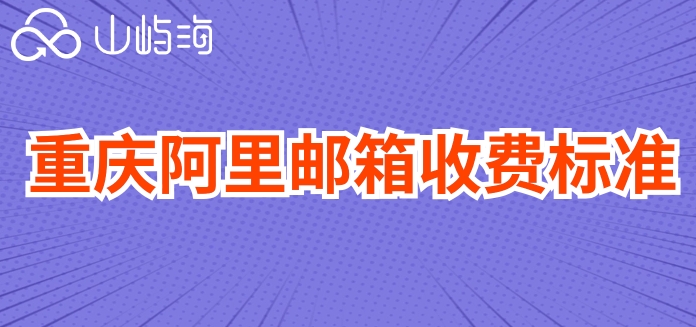 重庆阿里邮箱收费标准：阿里巴巴企业邮箱如何收费