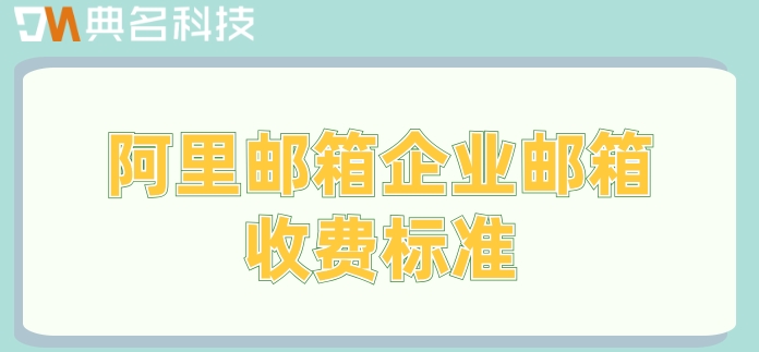 阿里邮箱企业邮箱收费标准