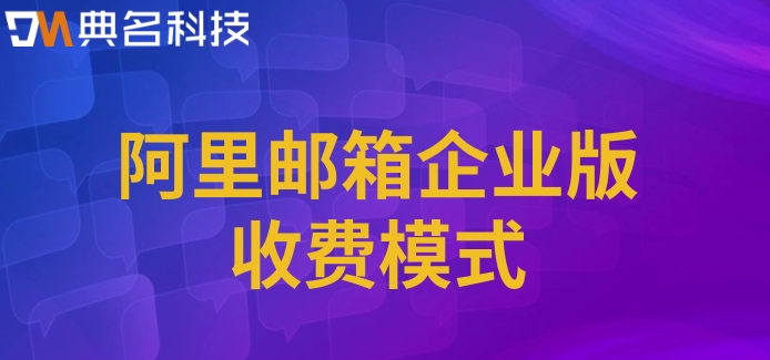 阿里云邮箱收费的：阿里邮箱企业版收费模式