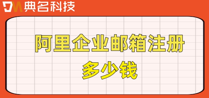 阿里收费企业邮箱：阿里企业邮箱注册多少钱