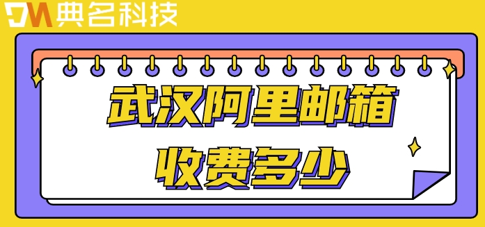 武汉阿里邮箱收费多少？阿里邮箱企业版价格