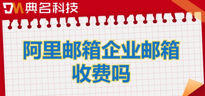 阿里邮箱企业邮箱收费吗