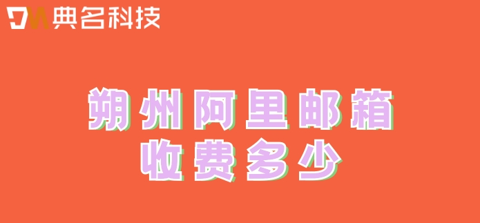 朔州阿里邮箱收费多少？朔州阿里企业邮箱价格