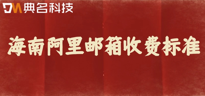 海南阿里邮箱收费标准：阿里企业邮箱收费版价格多少