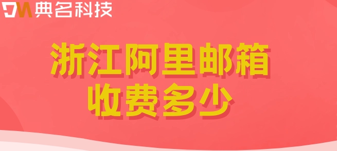 浙江阿里邮箱收费多少？阿里企业邮箱费用