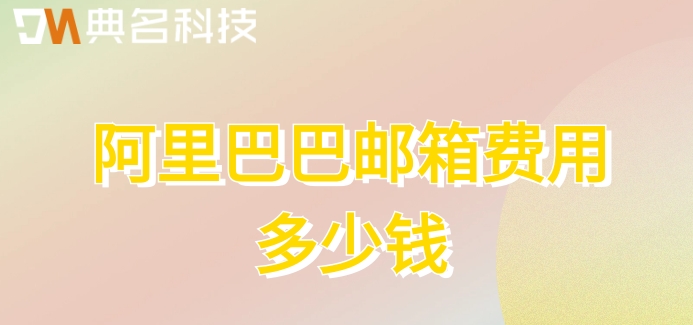 阿里巴巴邮箱费用多少钱？阿里企业邮箱收费