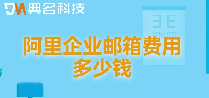 阿里企业邮箱费用多少钱?阿里邮箱的价格