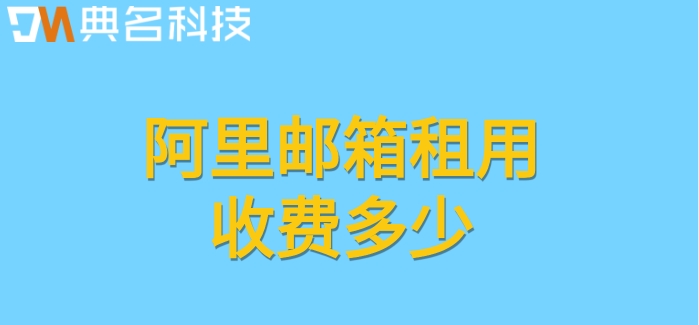 阿里公司邮箱价格:阿里邮箱租用收费多少