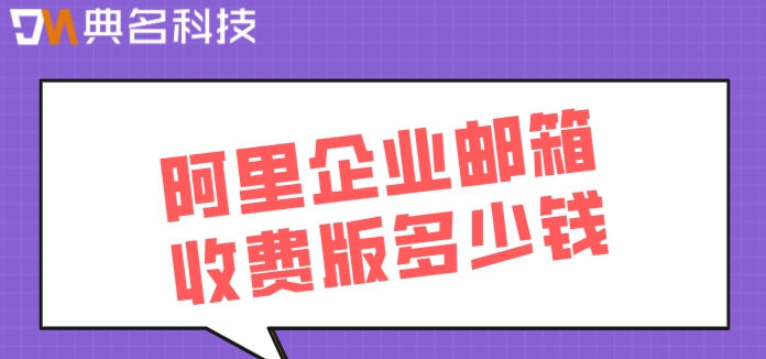 阿里收费邮箱价格不一样：阿里企业邮箱收费版多少钱