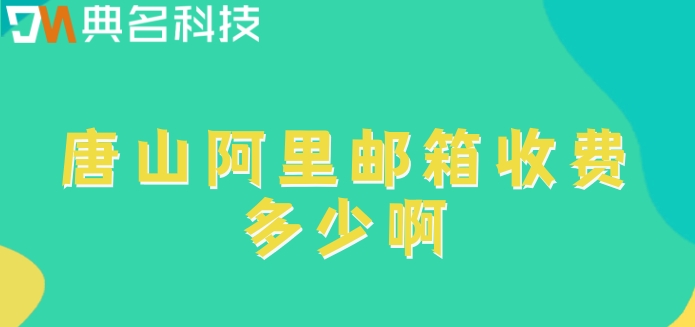 唐山阿里邮箱收费多少啊