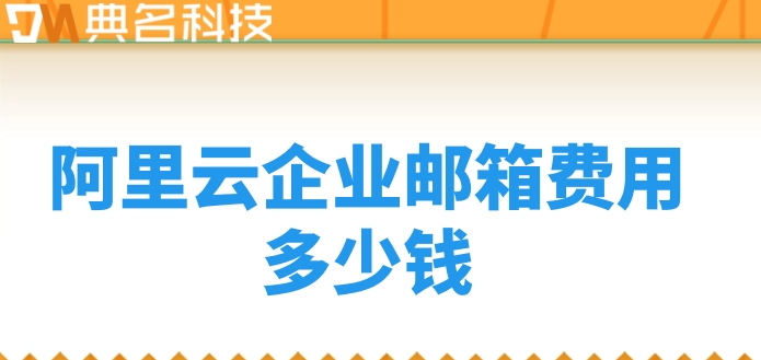 阿里云企业邮箱费用多少钱