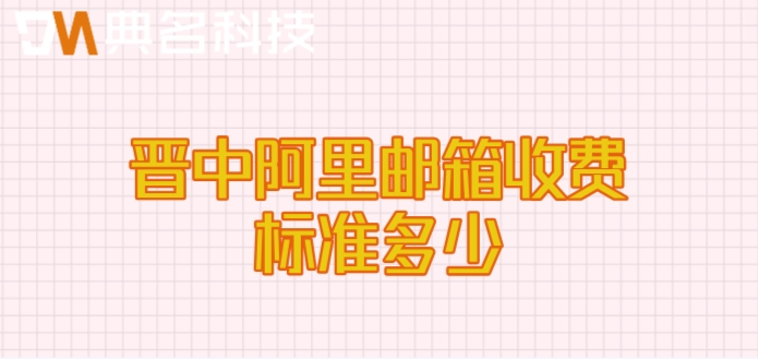 晋中阿里邮箱收费标准多少