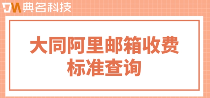大同阿里邮箱收费标准查询：阿里企业邮箱多少钱一个
