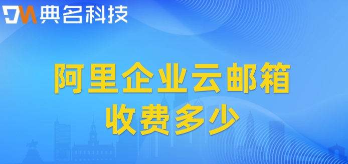 阿里企业云邮箱收费多少?阿里云企业邮箱的收费