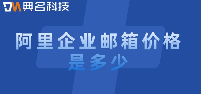 阿里企业邮箱要收费：阿里企业邮箱价格是多少