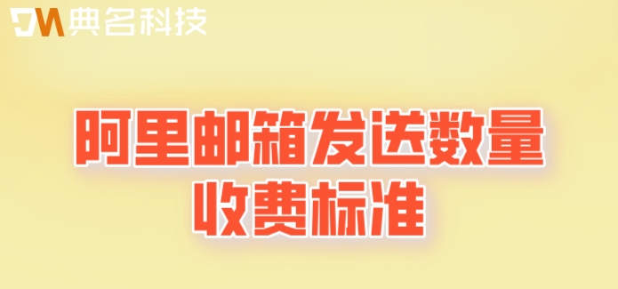 阿里邮箱发送数量收费标准：阿里云企业邮箱一年多少钱
