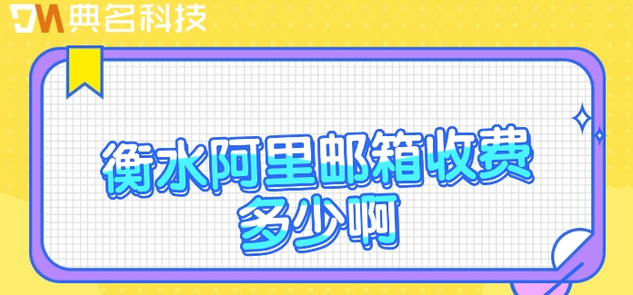 衡水阿里邮箱收费多少啊？阿里邮箱企业版费用