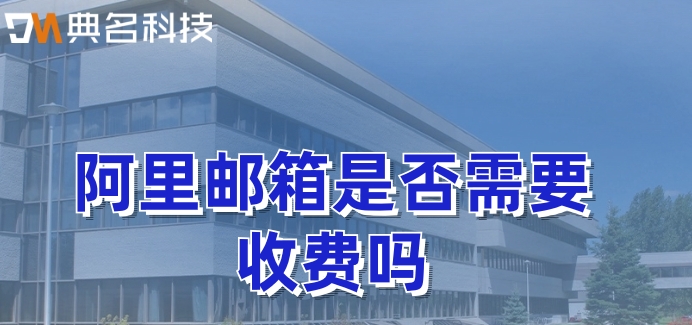 阿里邮箱是否需要收费吗