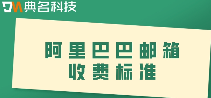 阿里巴巴邮箱收费标准：阿里云企业邮箱多少钱