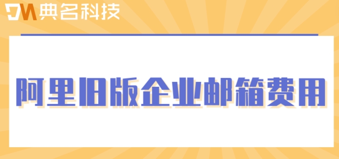 阿里旧版企业邮箱费用：阿里企业邮租用价格多少