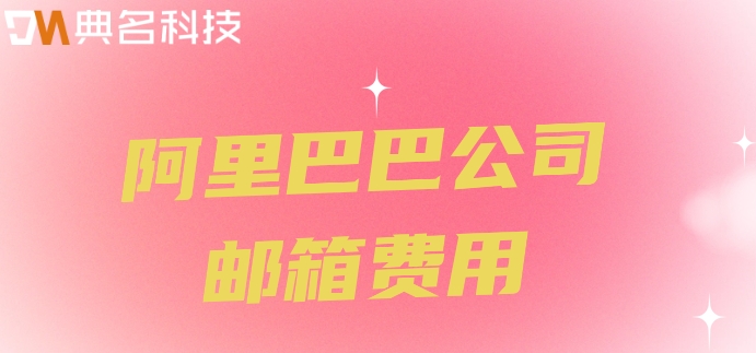 阿里巴巴公司邮箱费用：阿里企业邮箱价格是多少