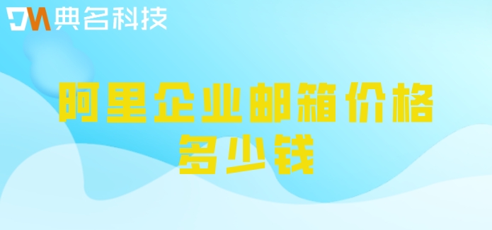 阿里买域名送邮箱:阿里企业邮箱价格多少钱