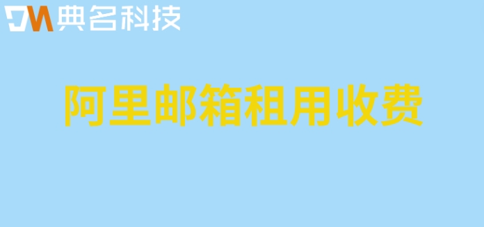 阿里云邮箱买几年?阿里邮箱租用收费
