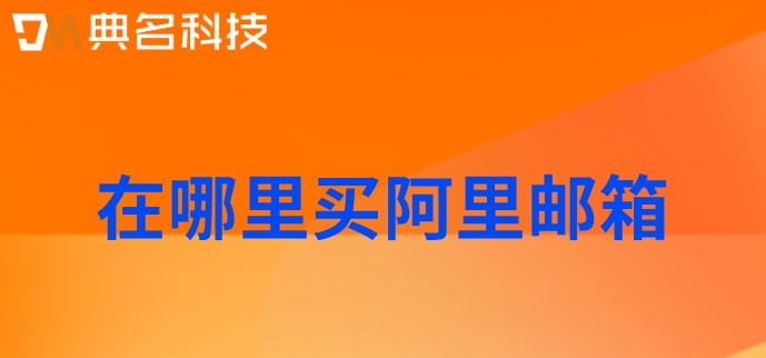 在哪里买阿里邮箱?购买阿里企业邮箱费用
