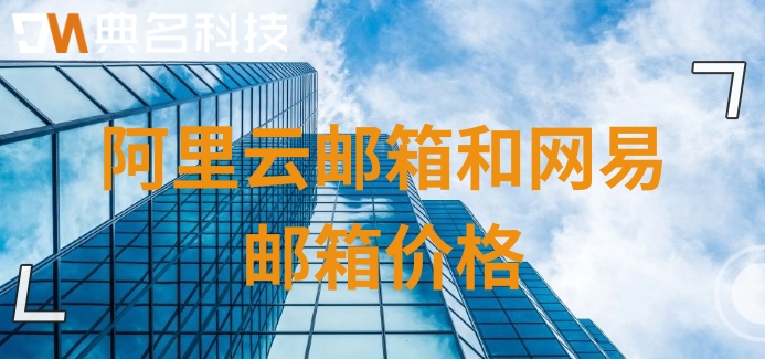 阿里云邮箱和网易邮箱价格