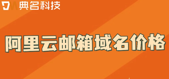 阿里云邮箱域名价格:阿里企业邮箱每月多少钱