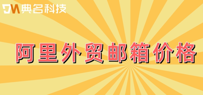 阿里外贸邮箱价格:阿里企业邮箱售价多少钱一年