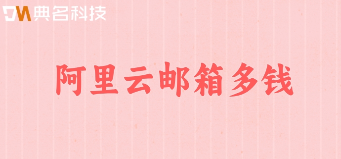 阿里云邮箱多钱？阿里云企业邮箱费用计算
