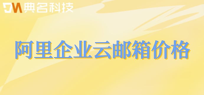 阿里企业云邮箱价格:阿里云邮箱费用怎么算