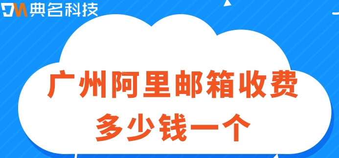 广州阿里邮箱收费多少钱一个