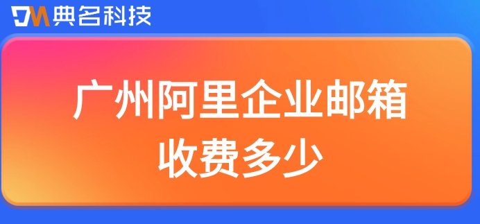 广州阿里企业邮箱收费多少