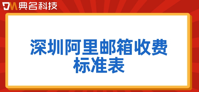 深圳阿里邮箱收费标准表