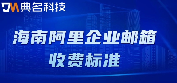 海南阿里企业邮箱收费标准