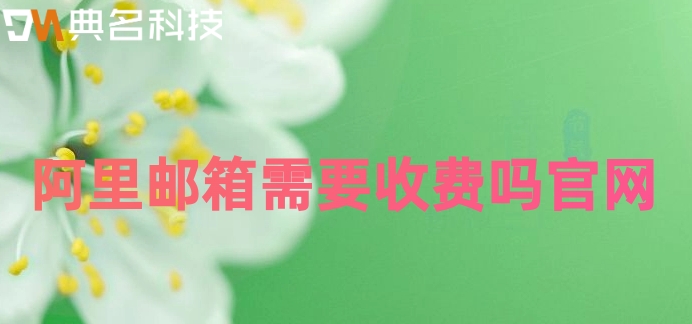 阿里邮箱需要收费吗官网