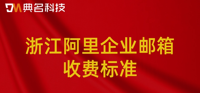 浙江阿里企业邮箱收费标准