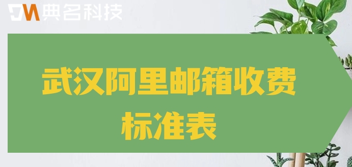 武汉阿里邮箱收费标准表：阿里企业版邮箱如收费