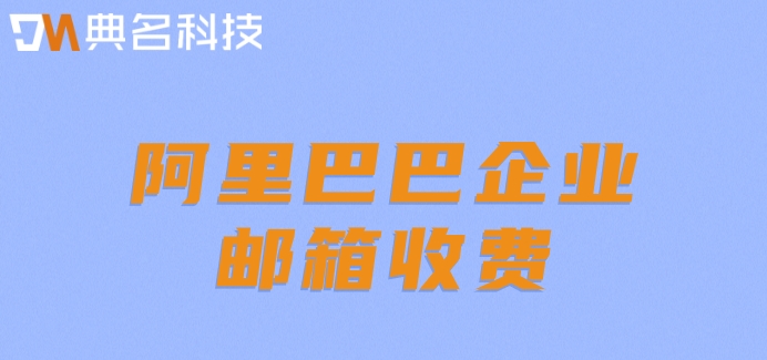 阿里巴巴企业邮箱收费：阿里巴巴企业邮箱价格多少