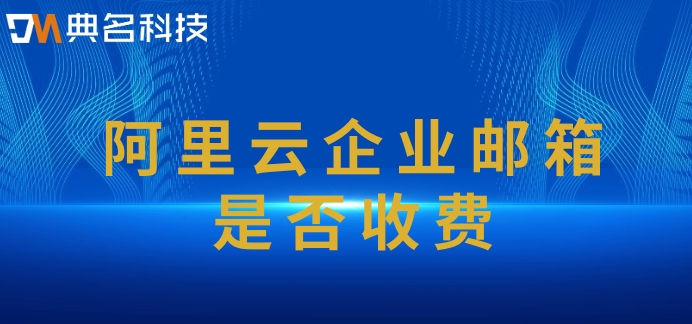 阿里云企业邮箱是否收费